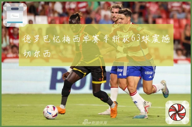 德罗巴忆梅西单赛季斩获63球震撼切尔西