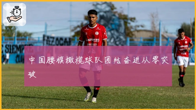 中国腰旗橄榄球队团结奋进从零突破