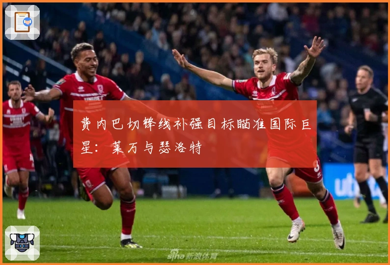 费内巴切锋线补强目标瞄准国际巨星：莱万与瑟洛特