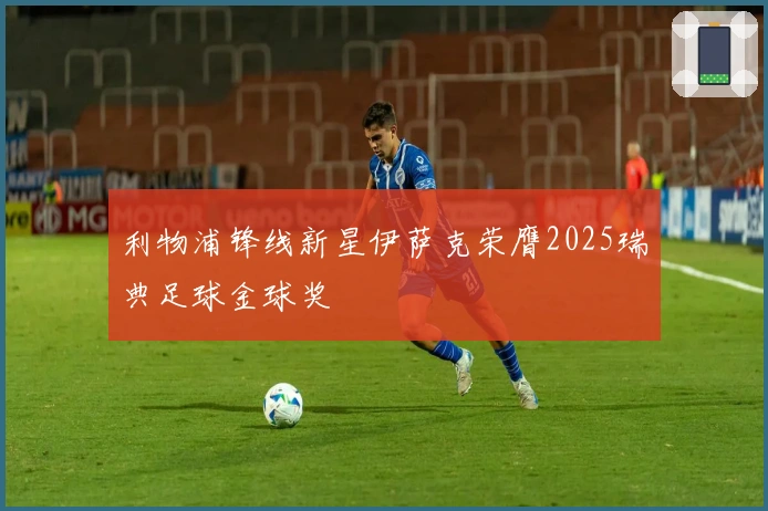 利物浦锋线新星伊萨克荣膺2025瑞典足球金球奖