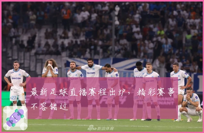 最新足球直播赛程出炉，精彩赛事不容错过