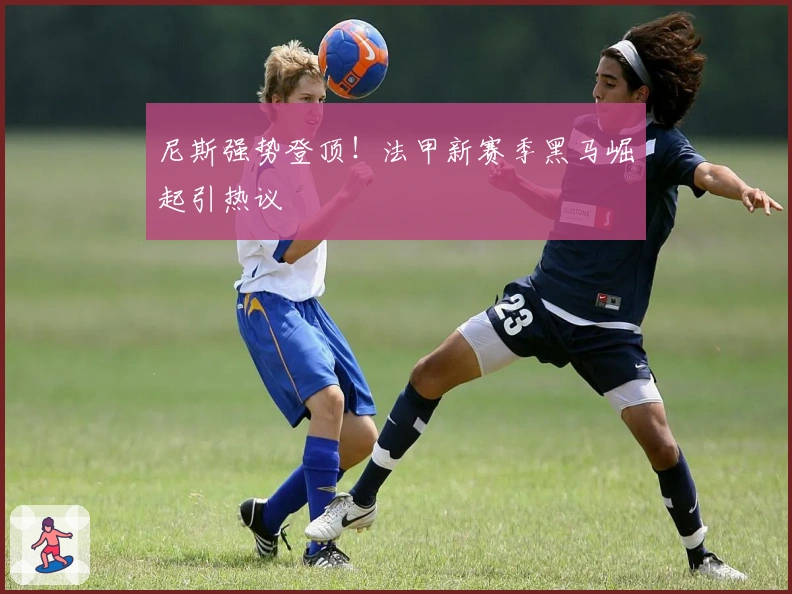 尼斯强势登顶！法甲新赛季黑马崛起引热议