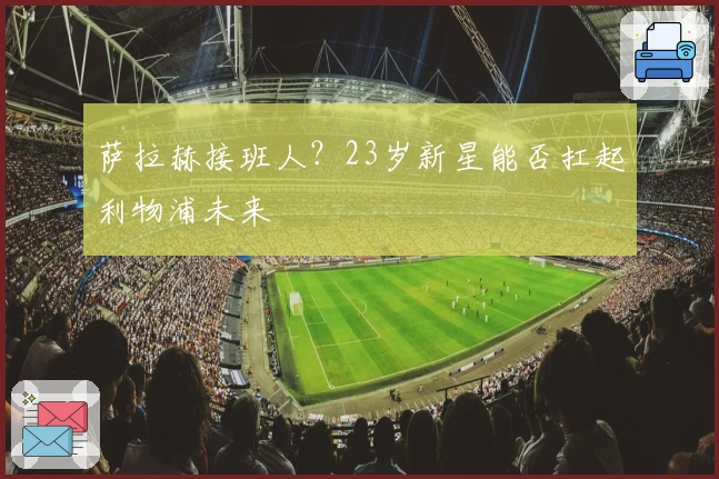 萨拉赫接班人？23岁新星能否扛起利物浦未来