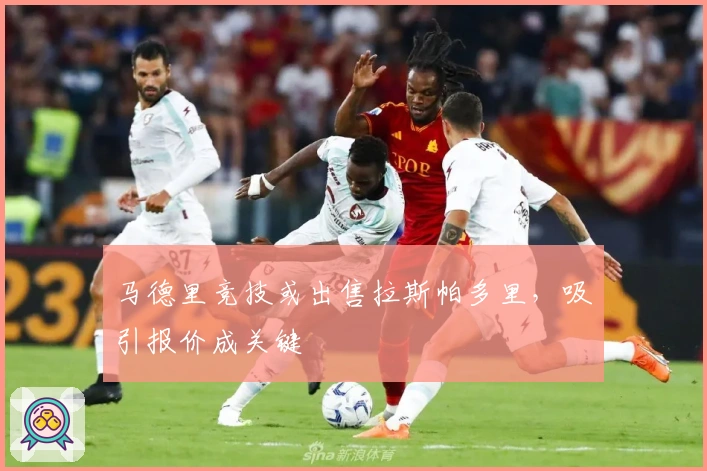 马德里竞技或出售拉斯帕多里，吸引报价成关键