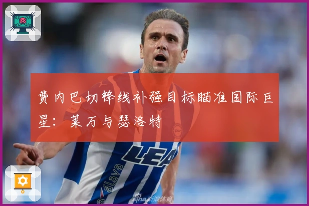 费内巴切锋线补强目标瞄准国际巨星：莱万与瑟洛特