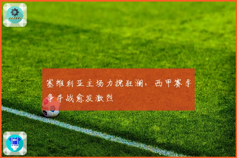 塞维利亚主场力挽狂澜，西甲赛季争夺战愈发激烈