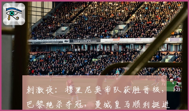 刺激夜：穆里尼奥率队获胜晋级，巴黎绝杀夺冠，曼城皇马顺利挺进